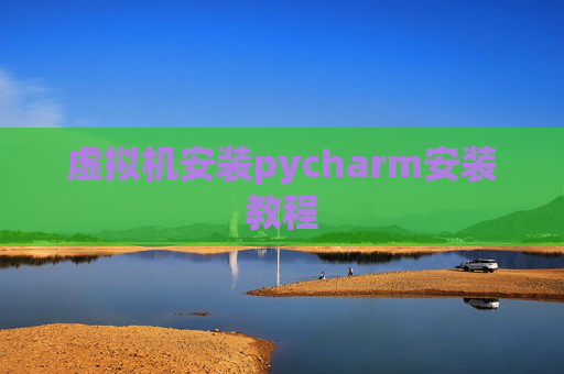 虚拟机安装pycharm安装教程 虚拟机安装pycharm安装教程
